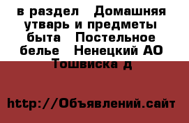  в раздел : Домашняя утварь и предметы быта » Постельное белье . Ненецкий АО,Тошвиска д.